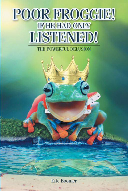 Eric Boomer's New Book, 'Poor Froggie! if He Had Only Listened' is a Metaphorical Read About a Frog Thinking He is on the Right Track Until an Unexpected Event Happens