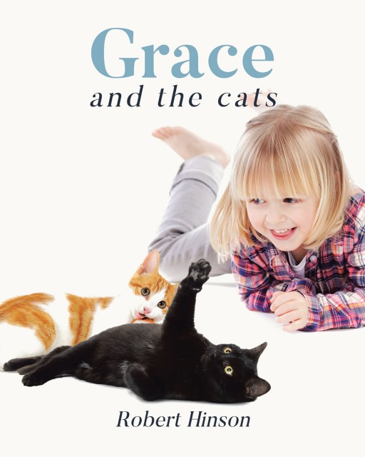 Robert Hinson's New Book 'Grace and the Cats' is the Sweet Story of a Little Girl and Her Two Cats, All Written With Beginning Readers in Mind