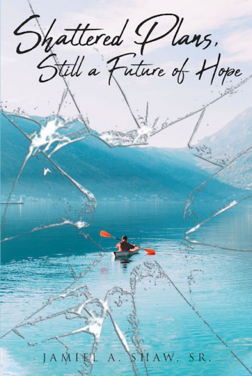 Jamiel A. Shaw, Sr.'s New Book, 'Shattered Plans, Still a Future of Hope' is a Wholesome Account of a Father That Tells More About a Young Man With a Passionate Vision