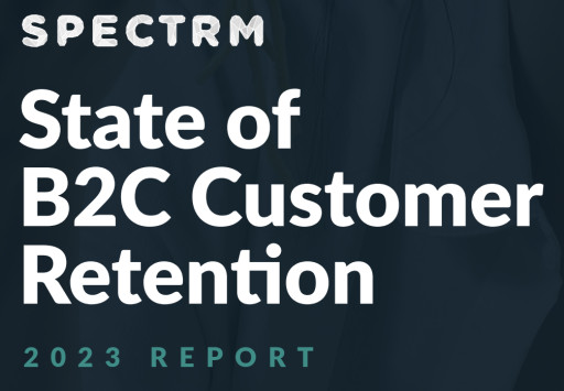 59% of Marketers Reveal Up to Half of Company Revenue Is Driven by Returning Customers, Spectrm's B2C Customer Retention Report Finds