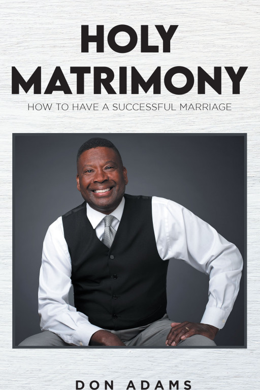 Don Adams' New Book 'Holy Matrimony' is a Meaningful Read That Puts Emphasis on the Roles of Spiritual Forces in the Sanctity of Marriage