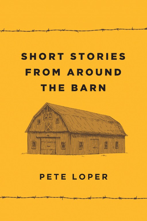 Author Pete Loper's New Book 'Short Stories From Around the Barn' is an Engaging Collection of Nostalgic Short Stories Celebrating the Simple Joys of His Rural Childhood