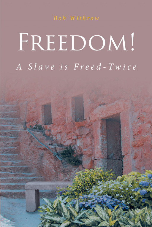 Bob Withrow's New Book 'Freedom! A Slave is Freed-Twice' Accounts a Thousand-Mile Journey Of A Runaway Slave In Pursuit Of Freedom