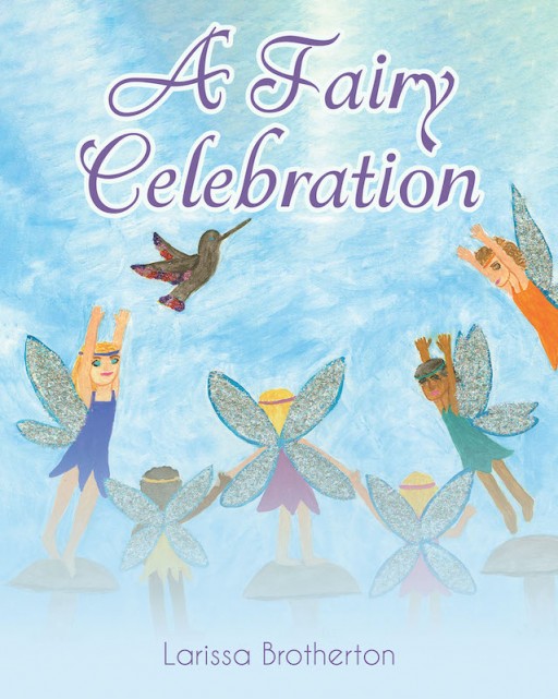 Larissa Brotherton's New Book 'A Fairy Celebration' is a Simple Yet Beautiful Fantasy Creation About Fairies, Birthdays, and Friendships