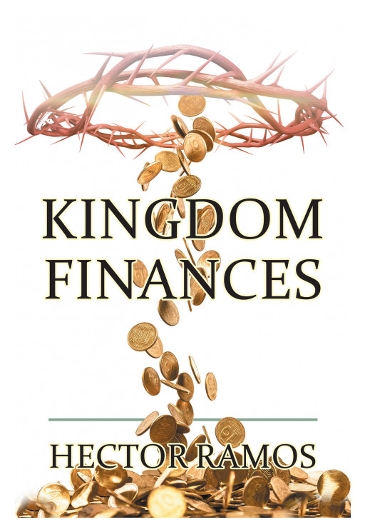 Author Hector Ramos' New Book, 'Kingdom Finances', is a Faith-Based Guide to Understanding and Utilizing Finances According to the Bible