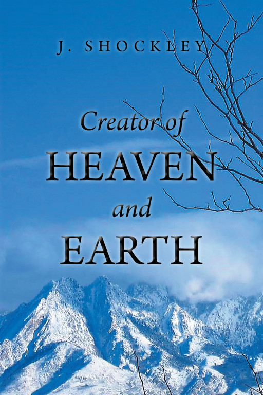 Author J. Shockley's New Book, 'Creator of Heaven and Earth,' Is a Powerful Tool for Helping Teens and Young Adults Learn About and Accept God's Love for Them