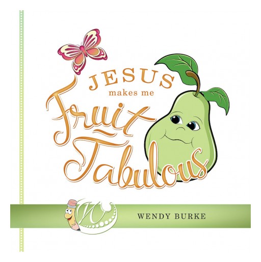 Wendy Burke's New Book 'Jesus Makes Me Fruit-Tabulous' is a Powerful Source of Life Inspirations to Young Hearts