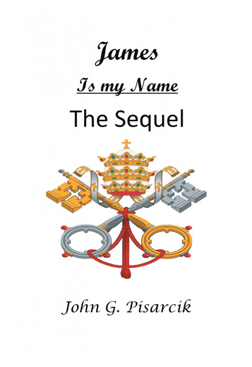 John G. Pisarcik's New Book, 'James is My Name: The Sequel', is a Page-Turning Fictional Tale Exposing the Scandalous Deeds of the Vatican Church