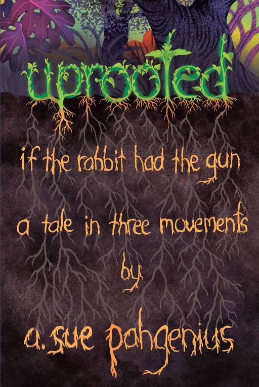 A. Sue Pahgenius' New Book 'Uprooted: If the Rabbit Had the Gun...' Shares the Struggle of Humanity From Both Perspectives of the Privileged and the Oppressed