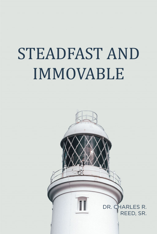 Author Dr. Charles R. Reed Sr.'s New Book, 'Steadfast and Immovable' is an Inspiring Read Displaying Perseverance in Faith, Even in Darkness