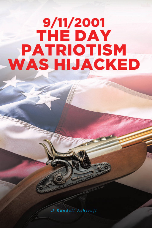 D Randall Ashcraft's New Book '9/11/2001 the Day Patriotism Was Hijacked' Imparts Thought-Provoking Realizations on the Definition of Patriotism After 9/11