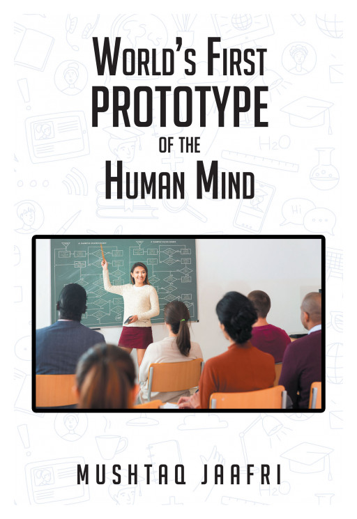 Dr. Mushtaq Jaafri's New Book 'World's First Prototype of the Human Mind' is a Revelatory and Inspirational Guide to Igniting Change Leading Towards God's Blessings