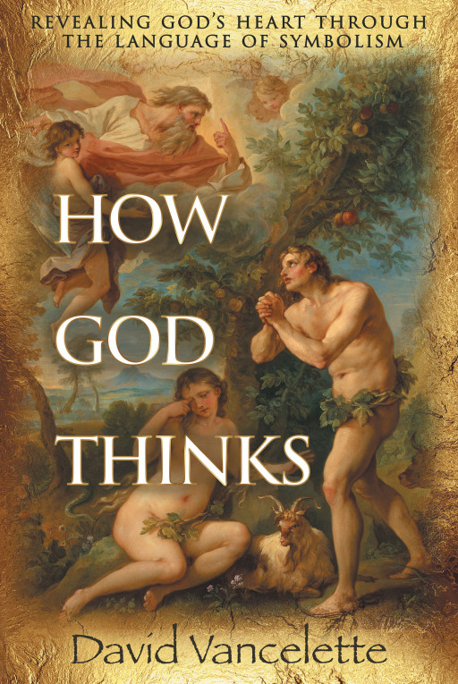 David Vancelette's New Book, 'How God Thinks', Holds a Brilliant Revelation of God's Heart Through His Power of Symbolism