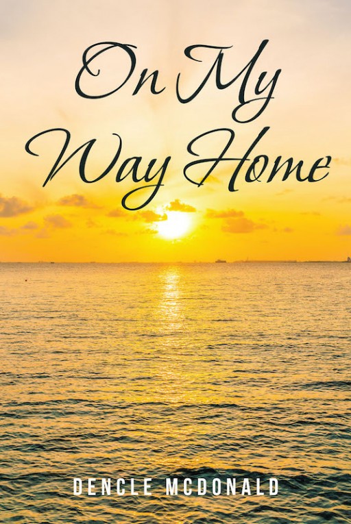 Dencle McDonald's New Book 'On My Way Home' is a Beautiful Account About the Greatness and Wonder of Trusting One's Life to God