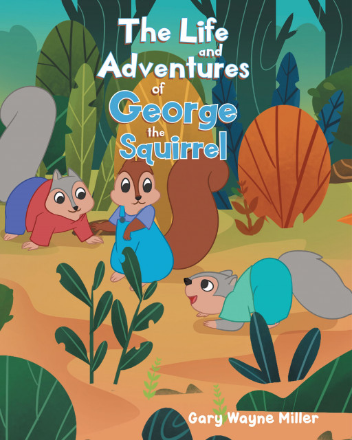 Author Gary Warne Miller's New Book 'The Life and Adventures of George the Squirrel' is the Story of a Young Squirrel Who Likes to Have Fun, Maybe Too Much