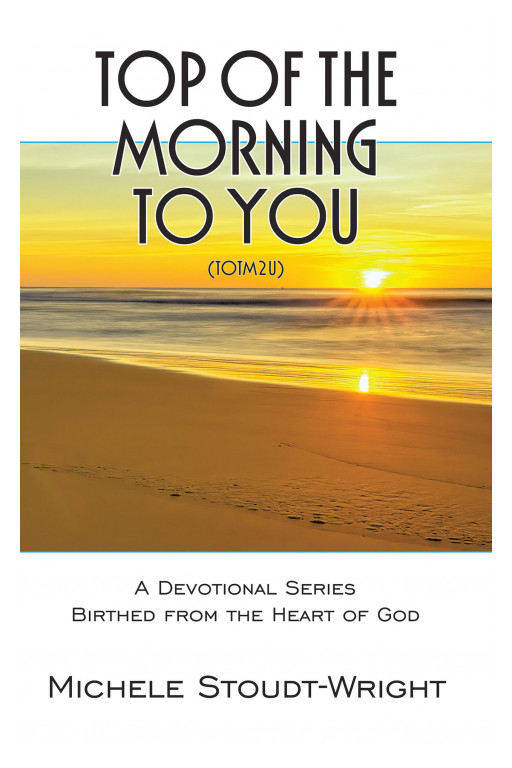 Michele Stoudt-wright's New Book 'Top Of The Morning To You' Is A Brilliant Devotional Series That Carries Encouragement And Hope