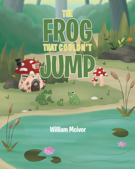 William Mcivor's New Book 'The Frog That Couldn't Jump' is a Heartwarming Story About a Frog Who Wants to Help Save His Family From Trouble