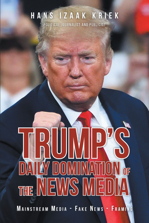 Hans Izaak Kriek's Book 'Trump's Daily Domination of the News Media: Mainstream Media - Fake News - Framing' Exposes the Current State of Media Concerning Trump
