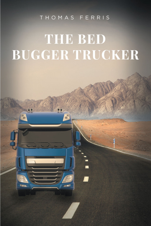 Thomas Ferris' New Book 'The Bed Bugger Trucker' Follows a Professional Trucker's Account and His Journeys Down the Road of Life
