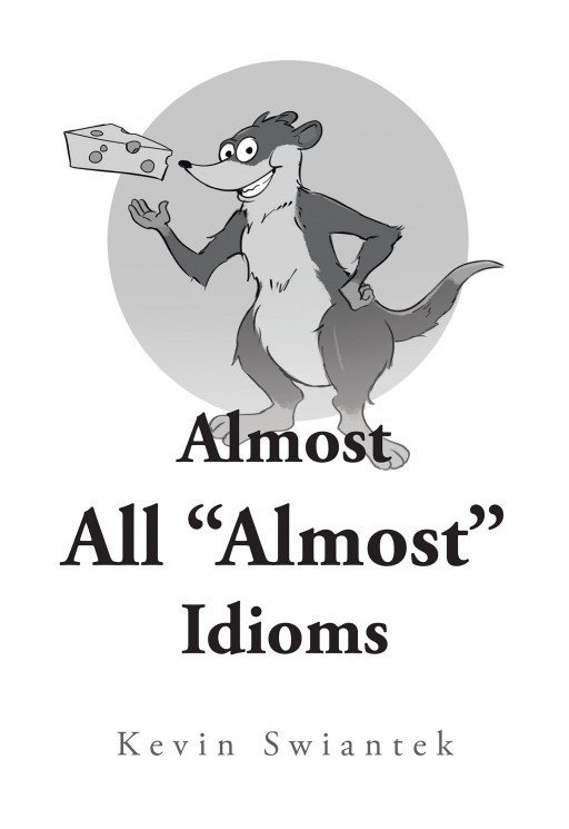 Author Kevin Swiantek's New Book "Almost All 'Almost' Idioms" is a Collection of Short Stories That Each End With a Famous Saying: Almost