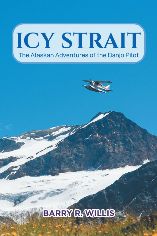Barry R. Willis' New Book, 'Icy Strait' is a Thrilling Adventure of a Pilot and His Family in Alaska Where They Start a Business and Face Mafia Threats in the Country