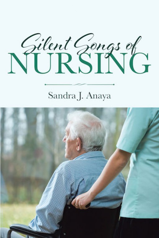 Sandra J. Anaya's New Book 'Silent Songs of Nursing' is a Fascinating Revelation of Stories About the Beauty of Compassion and Commitment Beyond What Medicine Can Give