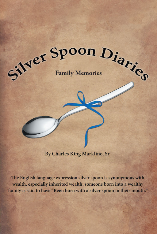Charles King Markline Sr.'s New Book 'Silver Spoon Diaries—Family Memories' is a Reflective Account That Recalls Childhood Memories and Expresses Appreciation for Family
