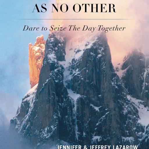 Jennifer & Jeffrey Lazarow's Book "A Life Experience as No Other: Dare to Seize the Day Together" is a Superb Account of a Couple Who Refuse to Let Life Slow Them Down