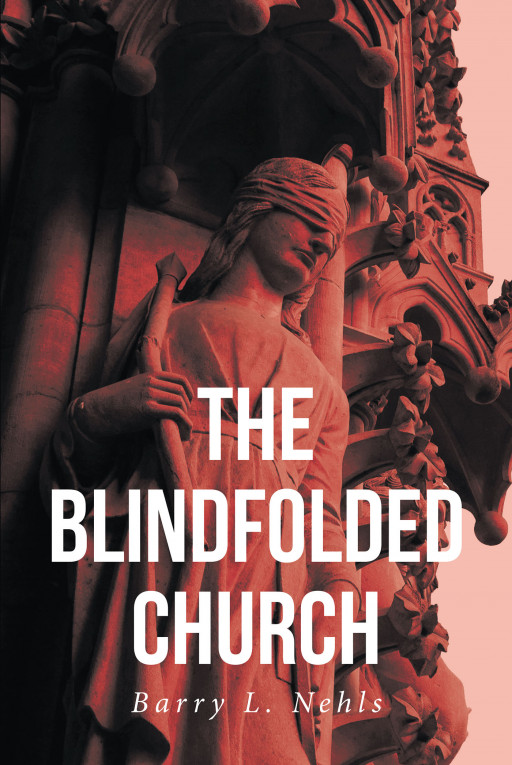 Author Barry Nehls' New Book 'The Blindfolded Church' is a Moving Spiritual Work Meant to Open the Eyes of Christians to View the Way God Meant the Church to Be