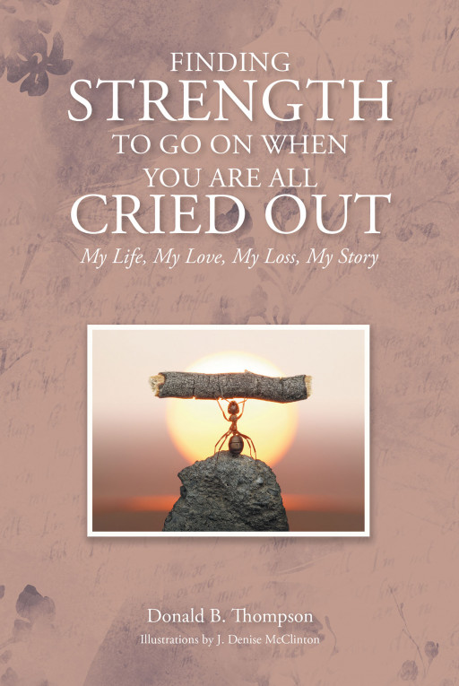 Author Donald B. Thompson's New Book, 'Finding Strength to Go on When You Are All Cried Out: My Life, My Love, My Loss, My Story' Shares a Remarkable Life Story