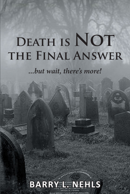Barry L. Nehls' new book, 'Death Is Not the Final Answer: ...but wait, there's more!', is a contemplative piece that offers valuable insights concerning death