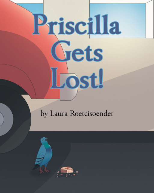 Author Laura Roetcisoender's New Book 'Priscilla Gets Lost!' is an Adventurous Tale of a Curious Pigeon Who Takes a Ride on a Moving Building to a Brand New Place