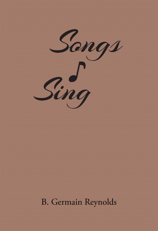 B. Germain Reynolds' New Book "Songs I Sing" Is a Captivating Songbook that Brings Healing to the Heart Through Words
