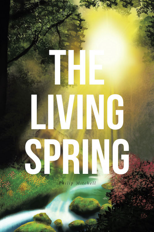 Philip Mitchell's New Book 'The Living Spring' Is an Emotionally Driven Narrative Filled with Wisdom on God's Love That Is Seen in Nature's Beauty