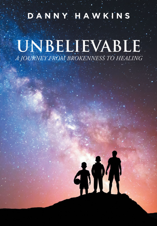 Danny Hawkins's New Book 'Unbelievable: A Journey From Brokenness to Healing' is a Deeply Personal Memoir of Overcoming the Unique Challenges Faced by the Author in Life