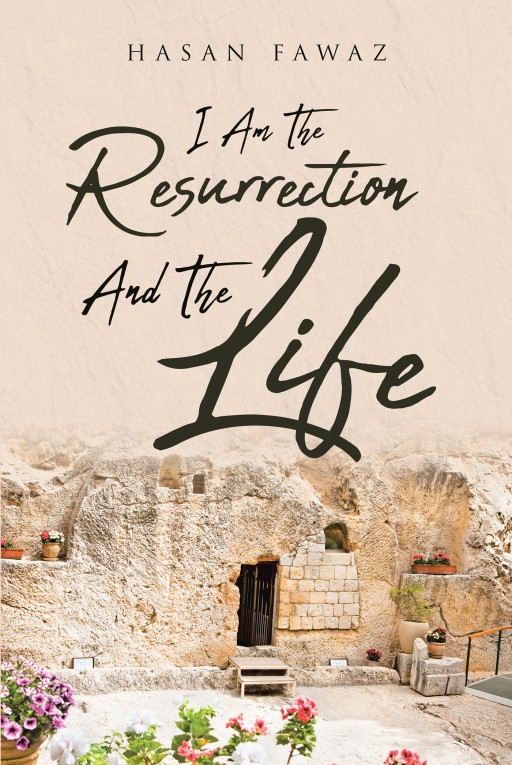 Hasan Fawaz's Newly Released 'I Am the Resurrection and the Life' Shares the Author's Take on the Lord's Message of Salvation Brought About by the Resurrection of Jesus Christ