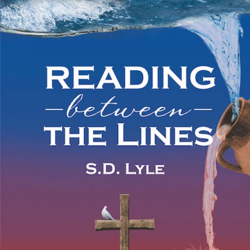S.D. Lyle's New Book "Reading Between the Lines" Delves Into the Knowledge and Wisdom of the Holy Bible's Stories and Teachings.