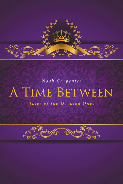 Noah Carpenter's New Book, 'A Time Between', is Compelling Tale That Goes Back to the Beginning, to the Children of the First Man Who Became the Devoted Ones