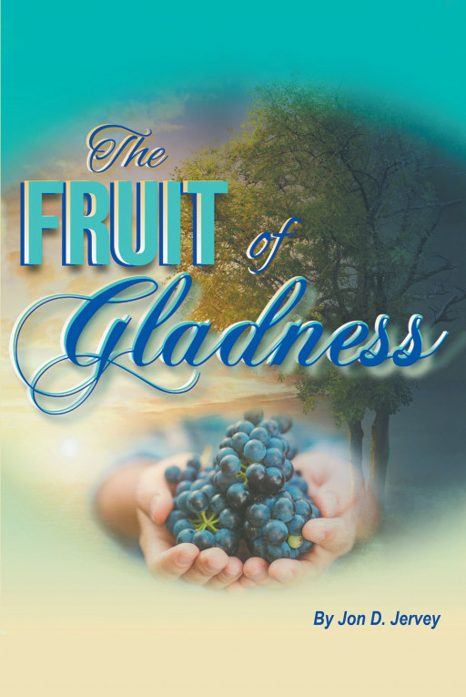 Jon D. Jervey's New Book, 'The Fruit of Gladness' Explores True Joy Through Embracing Divine Inspiration and Scriptural Wisdom