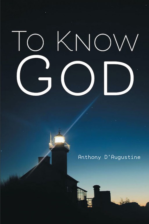 Anthony D'Augustine's New Book 'To Know God' is a Potent Read That Seeks to Instill Insights That Aid in Understanding the Nature and Design of God to People