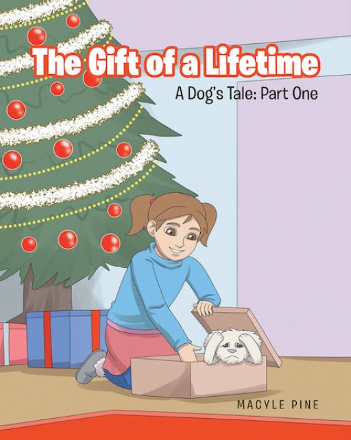 Macyle Pine's New Book 'The Gift of a Lifetime, a Dog's Tale: Part 1' Begins a Lifelong Learning Experience of a Child as a Loving Pet Owner