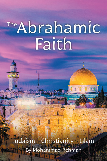 Author Mohammad Rehman’s New Book ‘The Abrahamic Faith’ Calls for Unity and Harmony Among the Faithful, Focusing on the Shared Values Across Various Religions