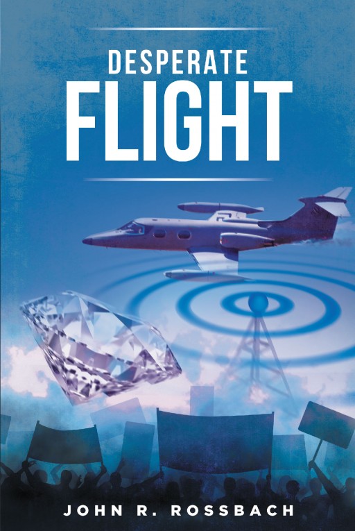 Author John R. Rossbach's New Book 'Desperate Flight' is an Action-Packed Novel That Surrounds an Airborne Fiasco, a Rebellion and a Priceless Diamond