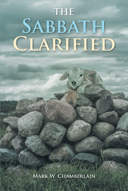 Mark W. Chamberlain's New Book 'The Sabbath Clarified' Unveils a Closer Look and a Clearer Understanding on the Message of the Messiah