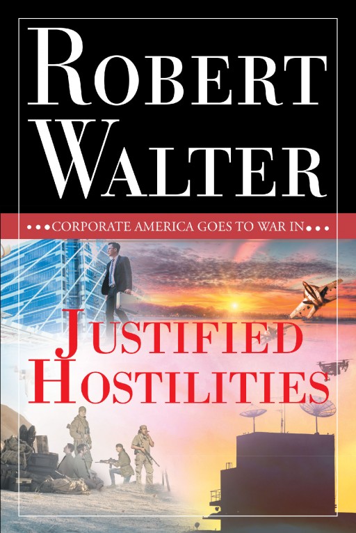 Author Robert Walter's New Book 'Justified Hostilities' is the Exciting Story of Opposing Organizations and Their Actions Leading Up to a Volatile Situation
