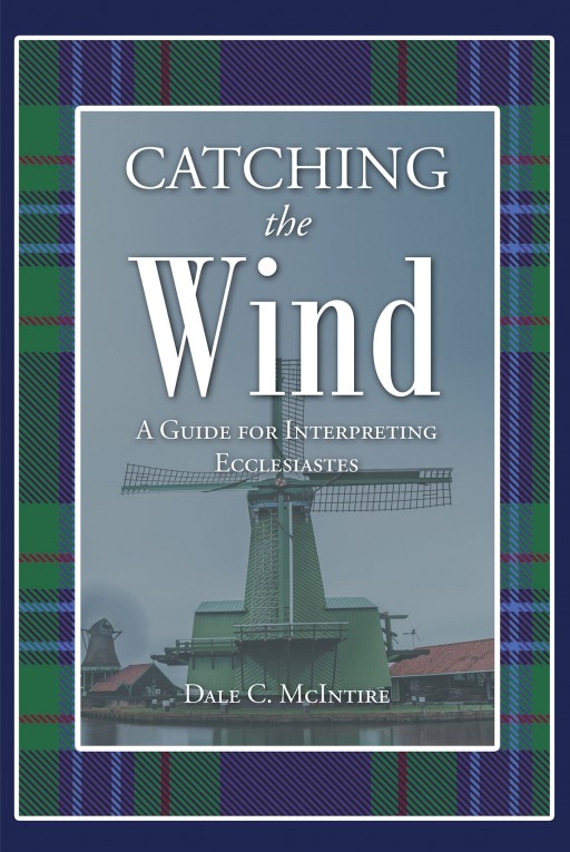 New Author Dale C. McIntire Resolves Ecclesiastes' Enigma in Current Release, 'Catching the Wind: A Guide for Interpreting Ecclesiastes' From Covenant Books