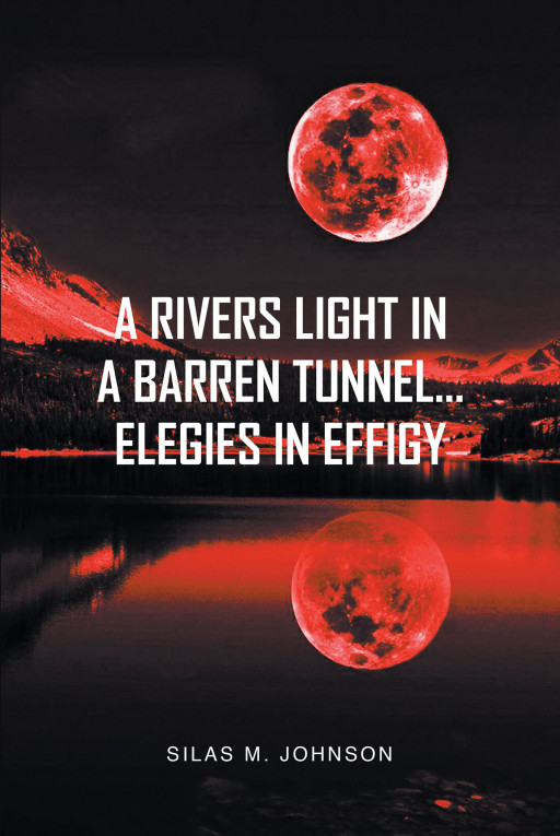 Author Silas M. Johnson's New Book 'A Rivers Light in a Barren Tunnel... Elegies in Effigy' is a Brilliant Collection of Poetry That Explores the Human Condition