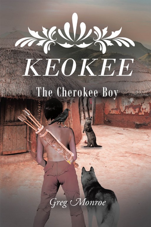 Greg Monroe's New Book 'Keokee: The Cherokee Boy' is a Captivating Story of a Young Cherokee Boy and His Many Adventures That Inspire Lessons in Him