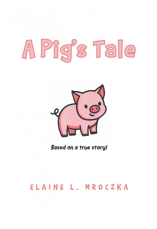 Elaine Mroczka's New Book 'A Pig's Tale' is a Lighthearted Read on the Wonderful Friendship Between a Little Girl and Her Piglet