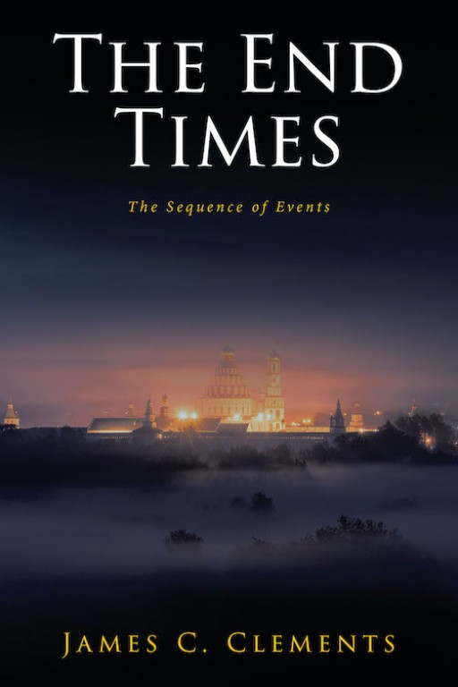 James C. Clements's New Book 'The End Times: The Sequence of Events' Opens the Readers' Eyes to the Truth Within the Book of Revelation and Its Fulfillment
